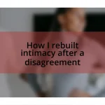 How I rebuilt intimacy after a disagreement