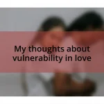 My thoughts about vulnerability in love