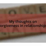 My thoughts on forgiveness in relationships