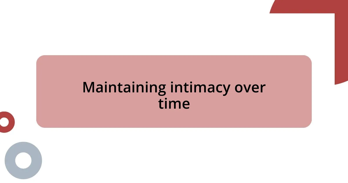 Maintaining intimacy over time